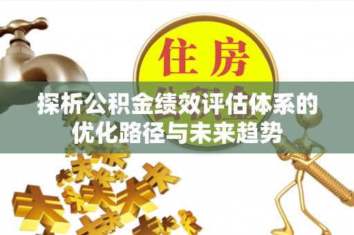 城中探析公积金绩效评估体系的优化路径与未来趋势