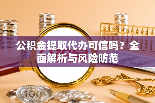 峡江公积金提取代办可信吗？全面解析与风险防范